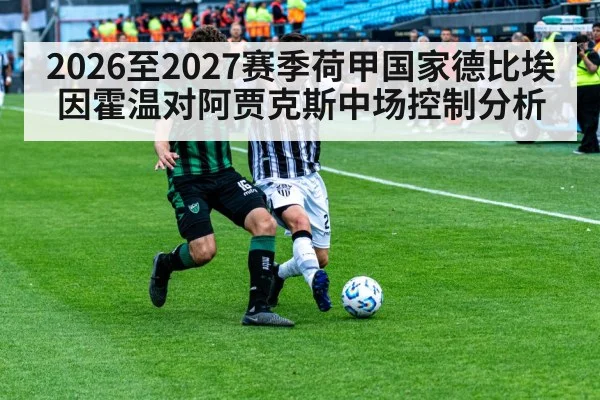 2026至2027赛季荷甲国家德比埃因霍温对阿贾克斯中场控制分析 - kaiyun