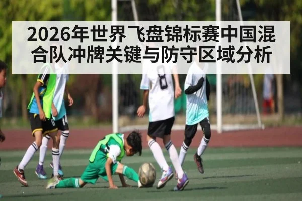 2026年世界飞盘锦标赛中国混合队冲牌关键与防守区域分析